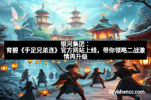 银河集团：育碧《手足兄弟连》官方网站上线，带你领略二战激情再升级