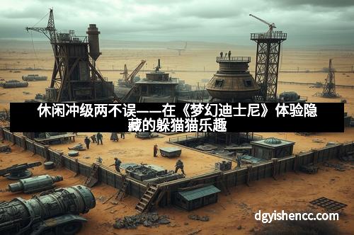 休闲冲级两不误——在《梦幻迪士尼》体验隐藏的躲猫猫乐趣